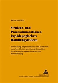 Struktur- Und Prozessinnovationen in Paedagogischen Handlungsfeldern: Entwicklung, Implementation Und Evaluation Einer Beruflichen Abschlusspruefung U (Paperback)