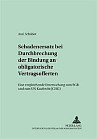 Schadensersatz Bei Durchbrechung Der Bindung an Obligatorische Vertragsofferten: Eine Vergleichende Untersuchung Zum Bgb Und Zum Un-Kaufrecht (Cisg) (Paperback)