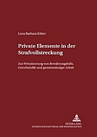 Private Elemente in der Strafvollstreckung: Zur Privatisierung von Bewaehrungshilfe, Gerichtshilfe und gemeinnuetziger Arbeit (Paperback)