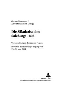 Die Saekularisation Salzburgs 1803: Voraussetzungen - Ereignisse - Folgen- Protokoll Der Salzburger Tagung Vom 19.-21. Juni 2003 (Hardcover)