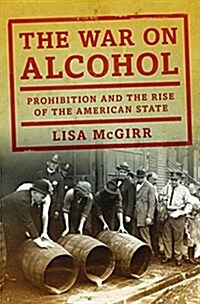 The War on Alcohol: Prohibition and the Rise of the American State (Hardcover)