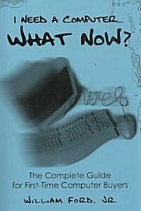 I Need a Computer...what Now? the Complete Guide for First-time Computer Buyers (Paperback)
