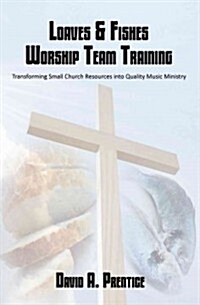 Loaves & Fishes Worship Team Training: Transforming Small Church Resources Into Quality Music Ministry (Paperback)
