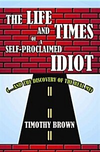 The Life and Times of a Self-Proclaimed Idiot: (.and the Discovery of the Real Me) (Paperback)