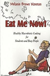 Eat Me Now!: Healthy Macrobiotic Cooking for Students and Busy People (Paperback)