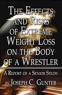 The Effects and Risks of Extreme Weight Loss on the Body of a Wrestler: A Report of a Senior Study (Paperback)