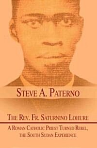 The REV. Fr. Saturnino Lohure: A Roman Catholic Priest Turned Rebel, the South Sudan Experience (Paperback)