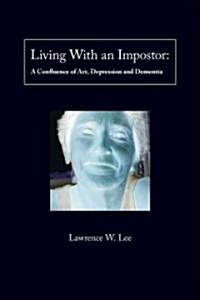 Living with an Impostor: A Confluence of Art, Depression and Dementia (Paperback)