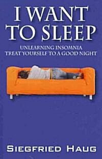 I Want to Sleep: Unlearning Insomnia - Treat Yourself to a Good Night (Paperback)