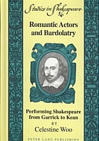 Romantic Actors and Bardolatry: Performing Shakespeare from Garrick to Kean (Hardcover)