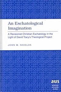 An Eschatological Imagination: A Revisionist Christian Eschatology in the Light of David Tracys Theological Project (Hardcover)