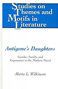 Antigones Daughters: Gender, Family, and Expression in the Modern Novel (Hardcover)