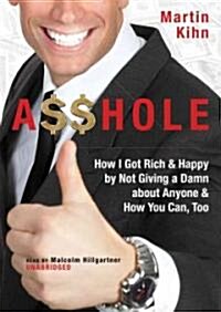 A$$hole: How I Got Rich & Happy by Not Giving a Damn about Anyone and How You Can, Too (Audio CD, Library)