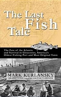 The Last Fish Tale: The Fate of the Atlantic and Survival in Gloucester, Americas Oldest Fishing Port and Most Original Town                          (Audio CD, Library)