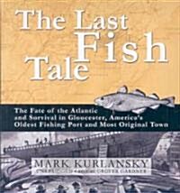The Last Fish Tale: The Fate of the Atlantic and Survival in Gloucester, Americas Oldest Fishing Port and Most Original Town                          (Audio CD)