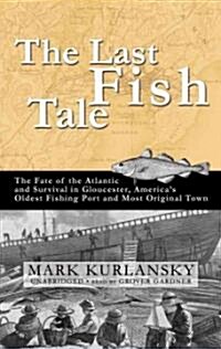 The Last Fish Tale: The Fate of the Atlantic and Survival in Gloucester, Americas Oldest Fishing Port and Most Original Town (MP3 CD, Library)