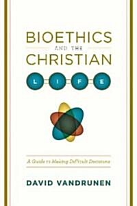 Bioethics and the Christian Life: A Guide to Making Difficult Decisions (Paperback)