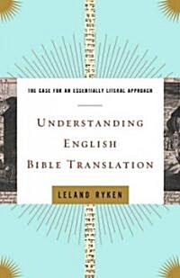 Understanding English Bible Translation: The Case for an Essentially Literal Approach (Paperback)