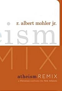 Atheism Remix: A Christian Confronts the New Atheists (Hardcover)