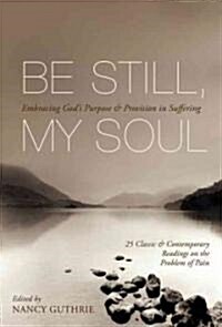 Be Still, My Soul: Embracing Gods Purpose and Provision in Suffering (25 Classic and Contemporary Readings on the Problem of Pain) (Paperback)