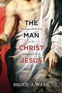 The Man Christ Jesus: Theological Reflections on the Humanity of Christ (Paperback)