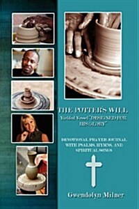 The Potters Will - A Yielded Vessel Designed for His Glory: Devotional Prayer Journal with Psalms, Hymns, and Spiritual Songs                         (Hardcover)