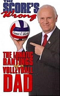 The Scores Wrong: The Lunatic Rantings of a Volleyball Dad (Paperback)