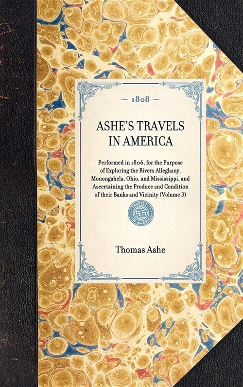 ASHES TRAVELS IN AMERICA Performed in 1806, for the Purpose of Exploring the Rivers Alleghany, Monongahela, Ohio, and Mississippi, and Ascertaining t (Hardcover)