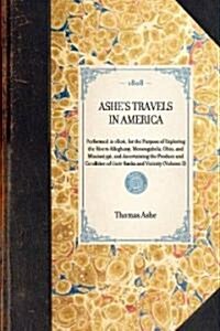 ASHES TRAVELS IN AMERICA Performed in 1806, for the Purpose of Exploring the Rivers Alleghany, Monongahela, Ohio, and Mississippi, and Ascertaining t (Paperback)