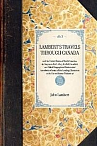 LAMBERTS TRAVELS THROUGH CANADA and the United States of North America, in the years 1806, 1807, & 1808, to which are Added Biographical Notices and (Paperback)