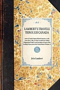 Lamberts Travels Through Canada Vol. 1: And the United States of North America, in the Years 1806, 1807, & 1808, to Which Are Added Biographical Noti (Paperback)