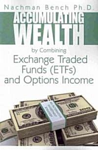 Accumulating Wealth by Combining Exchange Traded Funds (Etfs) and Options Income: An Alternative Investment Strategy                                   (Paperback)