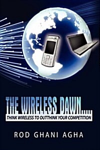 The Wireless Dawn.....: Think Wireless to Outthink Your Competition (Paperback)