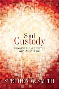 Soul Custody: Choosing to Care for the One and Only You (Paperback)