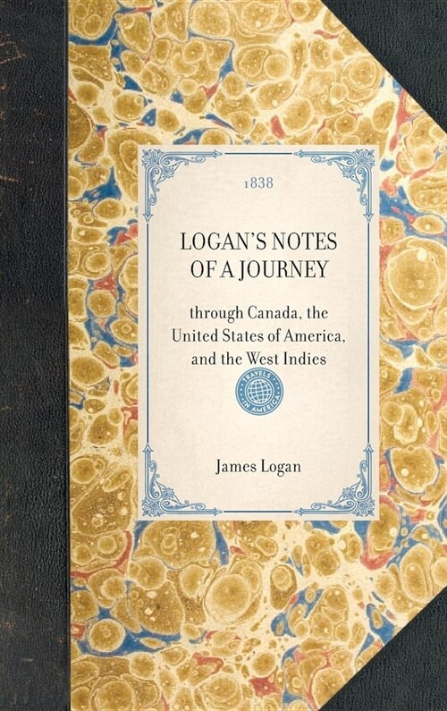 LOGANS NOTES OF A JOURNEY through Canada, the United States of America, and the West Indies (Hardcover)