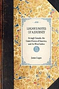 LOGANS NOTES OF A JOURNEY through Canada, the United States of America, and the West Indies (Paperback)