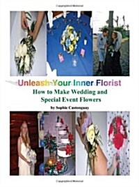 Unleash Your Inner Florist: How to Make Wedding and Special Event Flowers (Paperback)