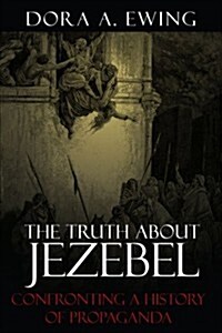 The Truth about Jezebel: Confronting a History of Propaganda (Paperback)