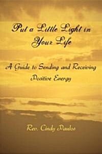 Put a Little Light in Your Life: A Guide to Sending and Receiving Positive Energy (Paperback)