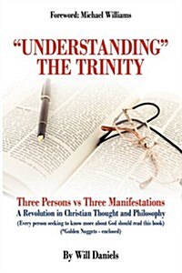 Understanding the Trinity: Three Persons vs Three Manifestations: A Revolution in Christian Thought and Philosophy (Every person seeking to know (Paperback)