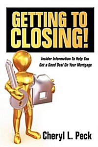 Getting to Closing!: Insider Information to Help You Get a Good Deal on Your Mortgage (Paperback)