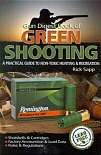 The Gun Digest Book of Green Shooting: A Practical Guide to Non-Toxic Hunting and Recreation (Paperback)