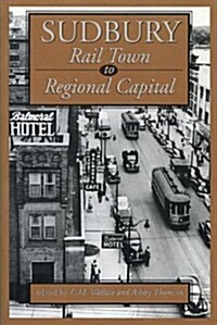 Sudbury: Rail Town to Regional Capital (Paperback)
