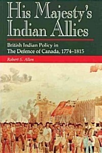 His Majestys Indian Allies British Indian Policy in the Defense of Canada (Hardcover)