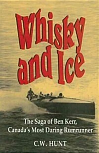 Whisky and Ice: The Saga of Ben Kerr, Canadas Most Daring Rumrunner (Paperback)