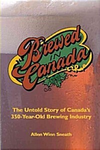 Brewed in Canada: The Untold Story of Canadas 300-Year-Old Brewing Industry (Paperback)