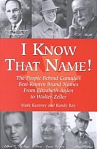 I Know That Name!: The People Behind Canadas Best Known Brand Names from Elizabeth Arden to Walter Zeller (Paperback)