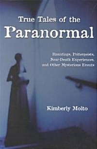 True Tales of the Paranormal: Hauntings, Poltergeists, Near Death Experiences, and Other Mysterious Events (Paperback)