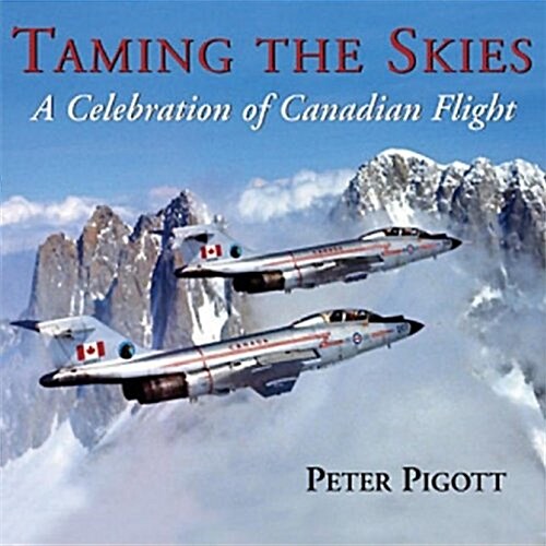 Taming the Skies: A Celebration of Canadian Flight (Hardcover)