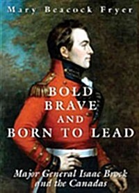 Bold, Brave, and Born to Lead: Major General Isaac Brock and the Canadas (Paperback)
